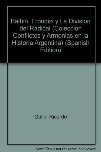 Balbin, Frondizi y La Division del Radical (Coleccion Conflictos y Armonias en la Historia Argentina) (Spanish Edition)