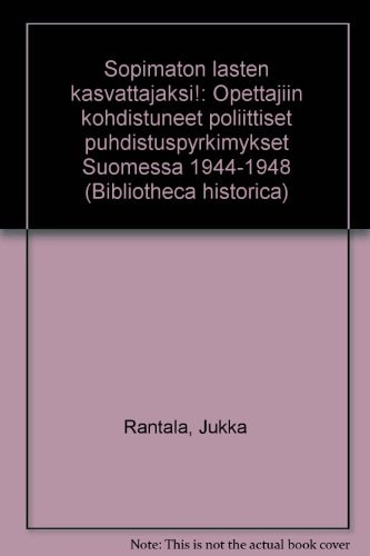 Sopimaton lasten kasvattajaksi! opettajiin kohdistuneet poliittiset puhdistuspyrkimykset Suomessa 1944-1948