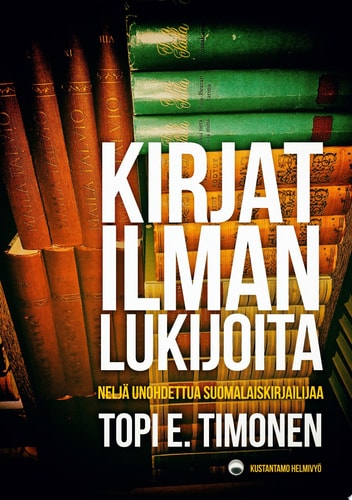 Kirjat ilman lukijoita Neljä unohdettua suomalaiskirjailijaa