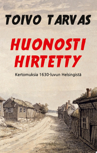 Huonosti hirtetty Kertomuksia 1630-luvun Helsingistä