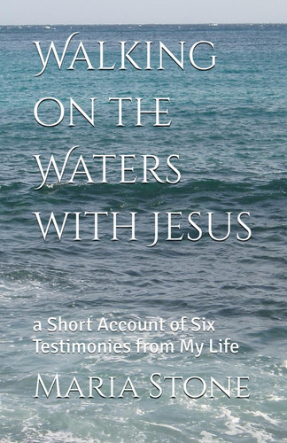 Walking on the Waters with Jesus A Short Account of Six Testimonies from My Life