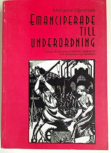 Emanciperade till underordning det sovjetiska könssystemets uppkomst och diskursiva reproduktion