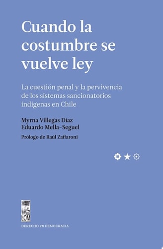 Cuando la costumbre se vuelve ley La cuestión penal y la pervivencia de los sistemas sancionatorios indígenas en Chile