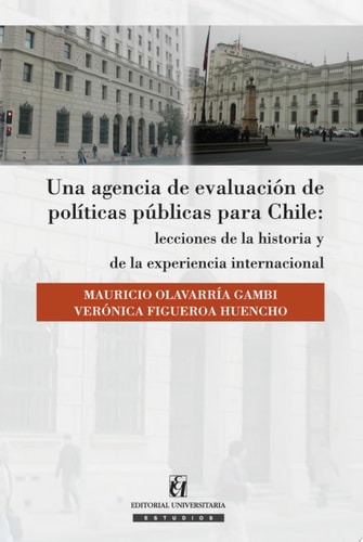 Una agencia de evaluación de políticas públicas para Chile: Lecciones de la historia y de la experiencia internacional