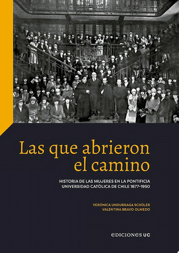Las que abrieron el camino Historia de las mujeres en la Pontificia Universidad Católica de Chile 1877-1950