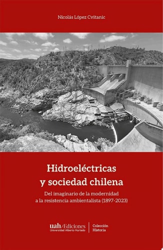 Hidroeléctricas y sociedad chilena Del imaginario de la modernidad a la resistencia ambientalista (1897-2023)