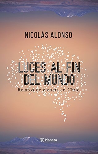 Luces al fin del mundo relatos de ciencia en Chile