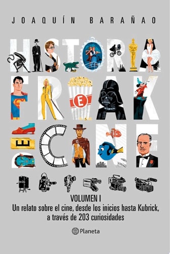 Historia Freak del Cine. Volumen I Un relato sobre el cine, desde los inicios hasta Kubrick,a través de 203 curiosidades