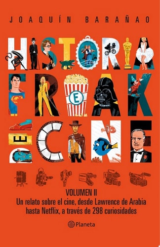 Historia Freak del Cine. Volumen II Un relato sobre el cine, desde Lawrence de Arabiahasta Netflix, a través de 298 curiosidades