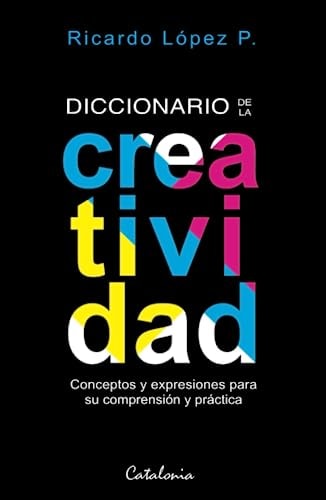 Diccionario de la creatividad conceptos y expresiones para su comprensión y práctica