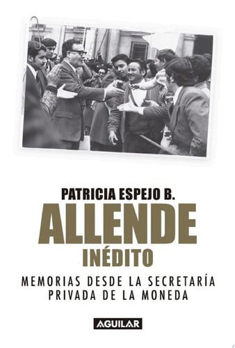 Allende inédito Memorias de la Secretaría Privada de La Moneda