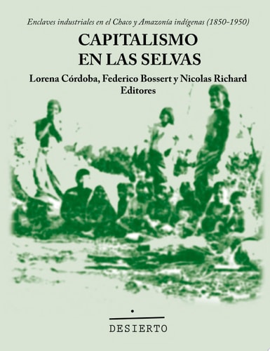 Capitalismo en las selvas. Enclaves industriales en el Chaco y Amazonía indígena (1850-1950)