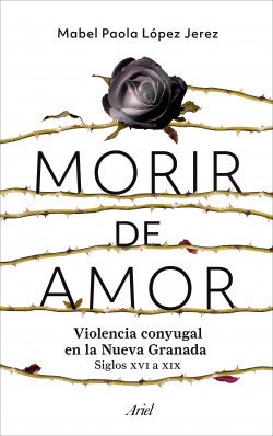 Morir de amor violencia conyugal en la Nueva Granada : siglos XVI a XIX