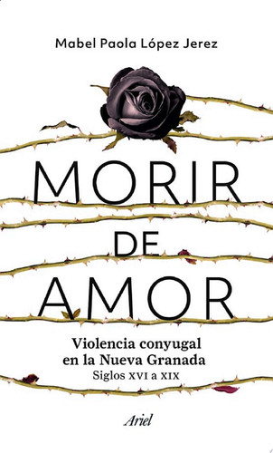 Morir de amor Violencia conyugal en la Nueva Granada. Siglos XVI a XIX