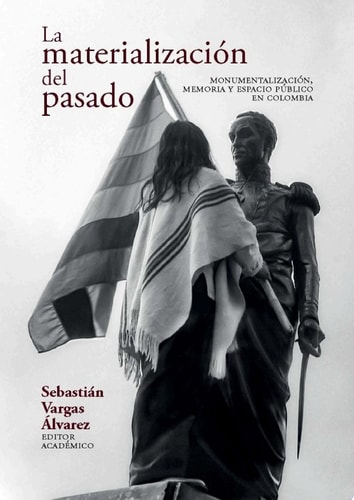 La materialización del pasado Monumentalización, memoria
 y espacio público en Colombia