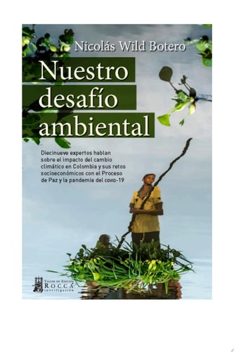 Nuestro desafío ambiental Diecinueve expertos hablan sobre el impacto del cambio climático en Colombia y sus retos socioeconómicos con el Proceso de Paz y la pandemia del covid-19
