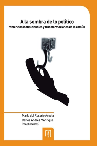 A la sombra de lo político Violencias institucionales y transformaciones de lo común