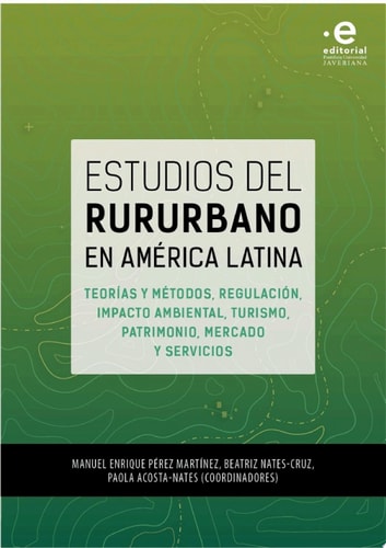 Estudios del rururbano en América Latina Teorías y métodos, regulación, impacto ambiental, turismo, patrimonio, mercado y servicios