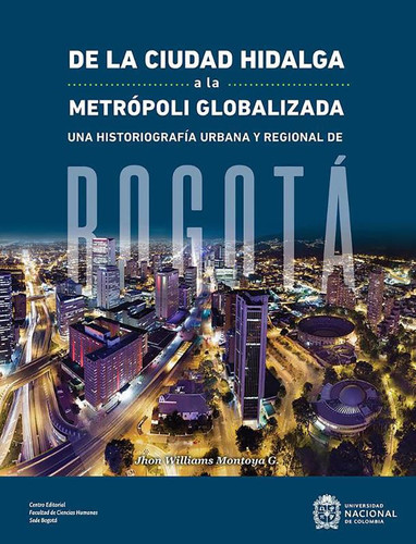 De la ciudad hidalga a la metrópoli globalizada Una historiografía urbana y regional de Bogotá