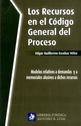 Los recursos en el Código general del proceso (tanto los ordinarios como los extraordinarios) : modelos relativos a demandas y a memoriales alusivos a dichos recursos