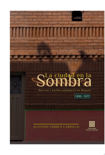 La Ciudad en la Sombra Barrios y luchas populares en Bogotá 1950 – 1977