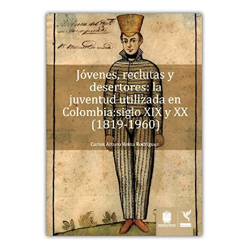Jóvenes, reclutas y desertores: la juventud utilizada en Colombia: sigo XIX y XX (1819-1960)