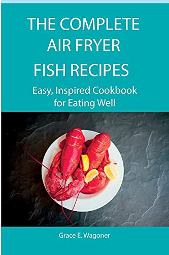 The Complete Air Fryer Fish Recipes Easy, Inspired Cookbook for Eating Well
