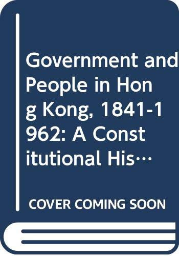 Government and People in Hong Kong, 1841-1962 A Constitutional History
