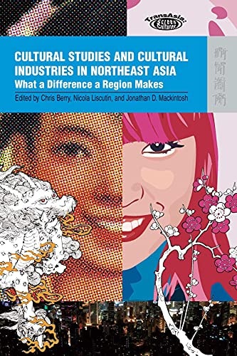 Cultural Studies and Cultural Industries in Northeast Asia What a Difference a Region Makes