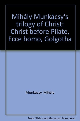 Mihály Munkácsy's Trilogy of Christ Christ Before Pilate, Ecce Homo, Golgotha