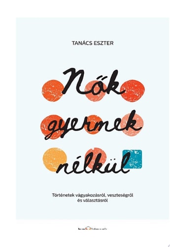 Nők gyermek nélkül Történetek vágyakozásról, veszteségről és választásról