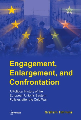 Engagement, Enlargement, and Confrontation A Political History of the European Union's Eastern Policies after the Cold War