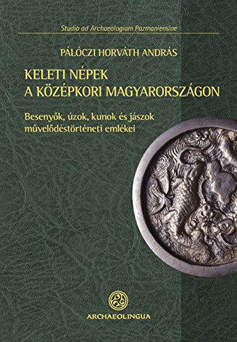 Keleti népek a középkori Magyarországon besenyők, úzok, kunok és jászok művelődéstörténeti emlékei