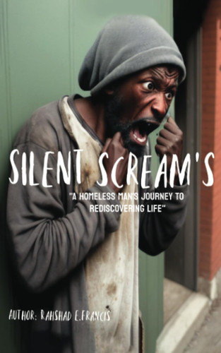 Silent Screams, A Homeless Man's Journey to Rediscovering Life
