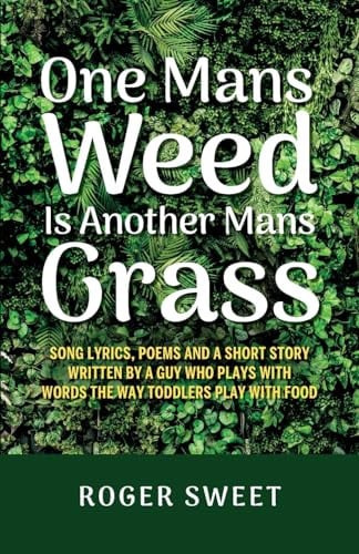 One Mans Weed Is Another Mans Grass, Song Lyrics, Poems and a Short Story Written by a Guy who Plays with Words the Way Toddlers Play with Food