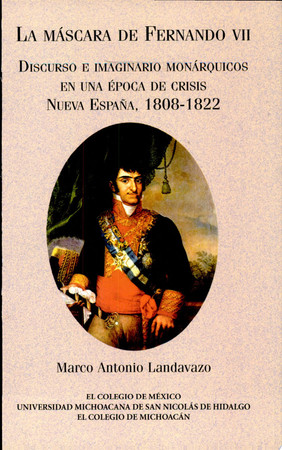 La máscara de Fernando VII: discurso e imaginario monárquicos en una época de crisis : Nueva España, 1808-1822