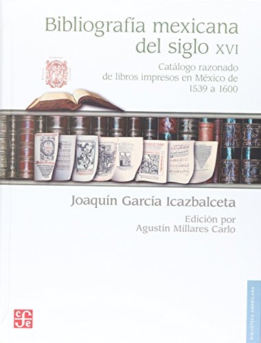 Bibliografía mexicana del siglo XVI catálogo razonado de libros impresos en México de 1539 a 1600 : con biografías de autores y otras ilustraciones