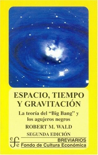 Espacio, Tiempo y Gravitación La Teoría del Big Bang (la Gran Explosión) y Los Agujeros Negros