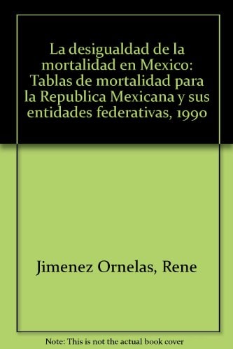 La desigualdad de la mortalidad en México: Tablas de mortalidad para la República Mexicana y sus entidades federativas, 1990 (Spanish Edition)