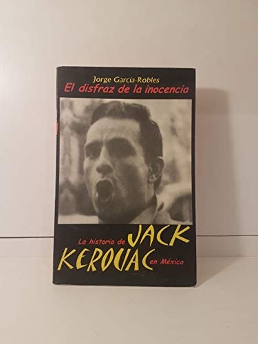 El disfraz de la inocencia: La historia de Jack Kerouac en México (Spanish Edition)