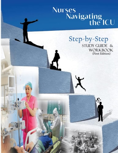 Nurses Navigating the ICU: Step by Step Study Guide & WorkBook