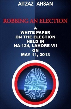 Robbing an Election A White Paper on the Election Held in NA-124, Lahore-VII on May 11, 2013