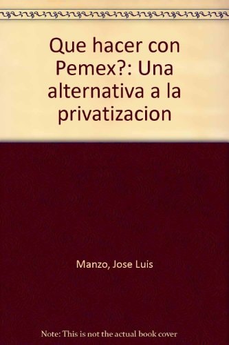 Que hacer con Pemex?: Una alternativa a la privatización (Spanish Edition)