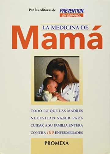 La medicina de mamá todo lo que las madres necesitan saber para cuidar a su familia entera contra 109 enfermedades