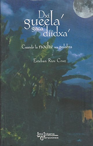 Dxi Gueela' Gaca' Diidxa'. Cuando La Noche Sea Palabra (Spanish Edition)