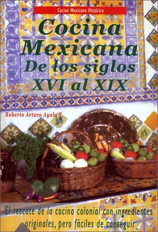 Cocina mexicana de los siglos XVI al XIX las mejores recetas de la Colonia al Porfiriato