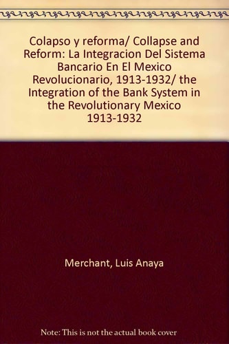 Colapso y reforma/ Collapse and Reform: La Integracion Del Sistema Bancario En El Mexico Revolucionario, 1913-1932/ the Integration of the Bank System ... Mexico 1913-1932 (Spanish Edition)
