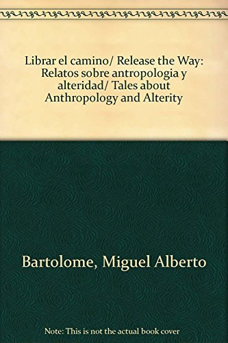 Librar el camino/ Release the Way: Relatos sobre antropologia y alteridad/ Tales about Anthropology and Alterity (Spanish Edition)