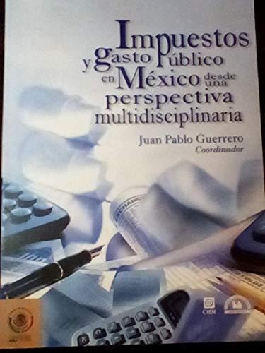 Impuestos y gasto publico en Mexico desde una perspectiva multidisciplinaria/ Taxes and Public Expenditure in Mexico: A Multidisciplinary Perspective (Spanish Edition)