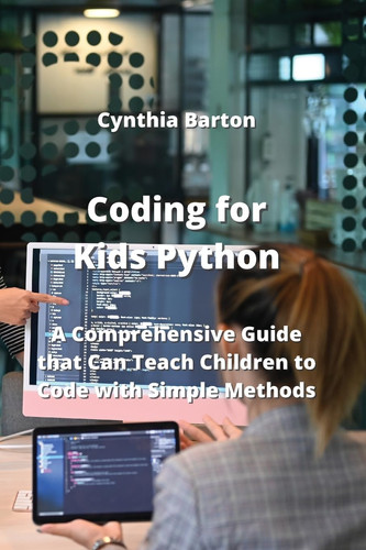 Coding for Kids Python A Comprehensive Guide that Can Teach Children to Code with Simple Methods